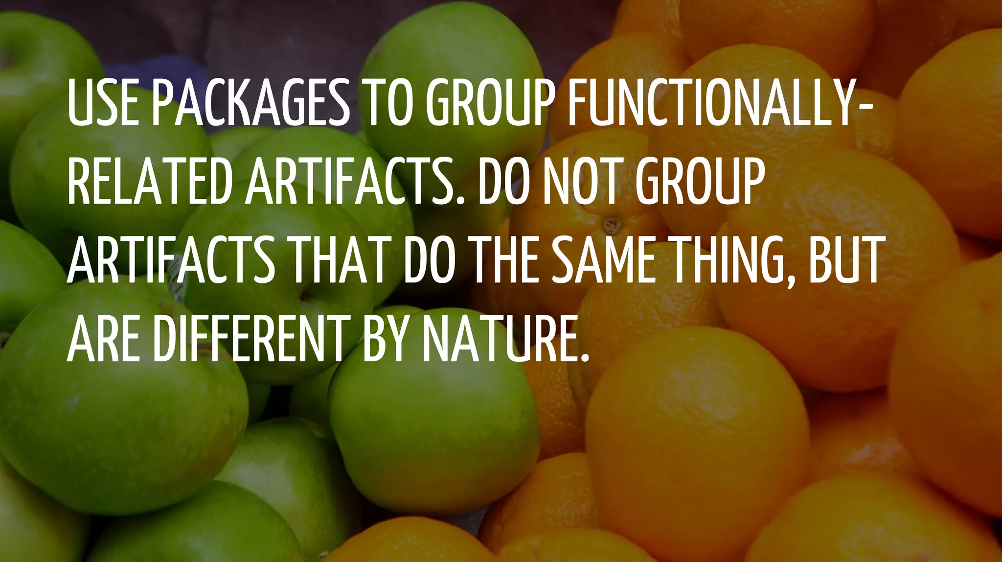 USE PACKAGES TO GROUP FUNCTIONALLY-
RELATED ARTIFACTS. DO NOT GROUP
ARTIFACTS THAT DO THE SAME THING, BUT
ARE DIFFERENT BY NATURE.
 
