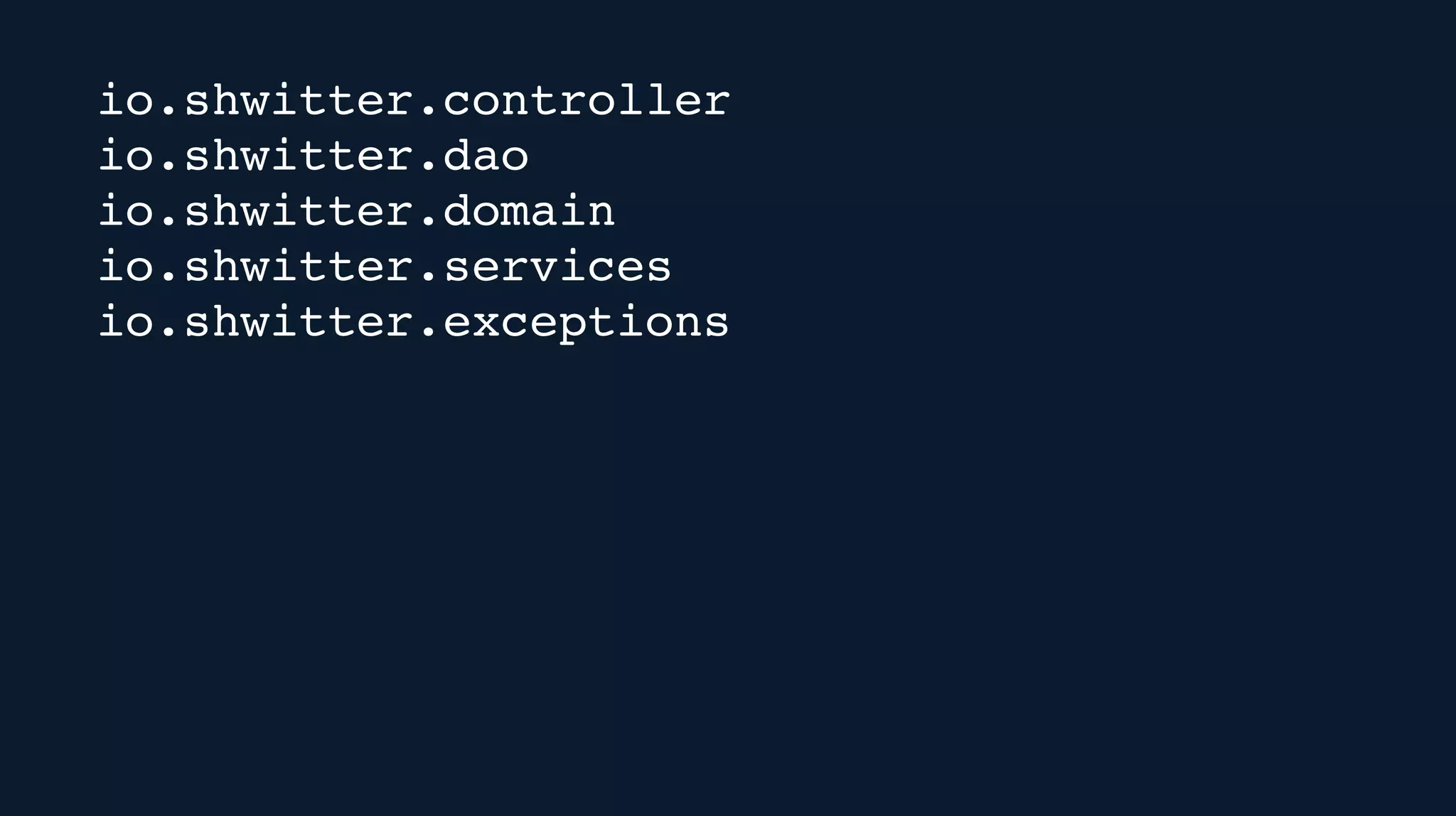 io.shwitter.controller
io.shwitter.dao
io.shwitter.domain
io.shwitter.services
io.shwitter.exceptions
 