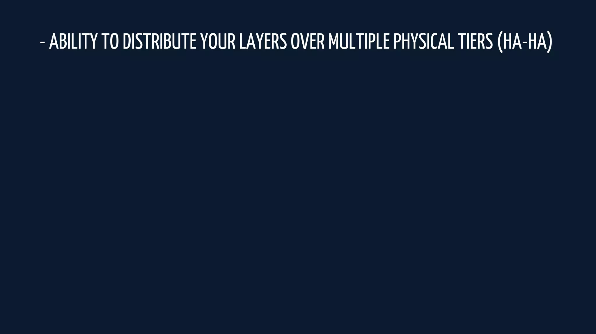 - ABILITY TO DISTRIBUTE YOUR LAYERS OVER MULTIPLE PHYSICAL TIERS (HA-HA)
 