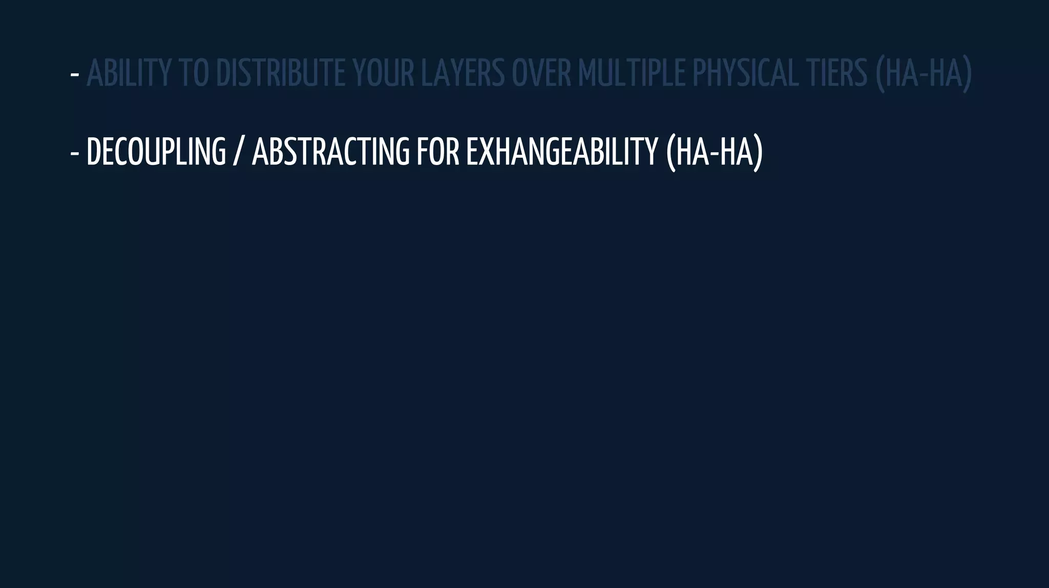 - ABILITY TO DISTRIBUTE YOUR LAYERS OVER MULTIPLE PHYSICAL TIERS (HA-HA)
- DECOUPLING / ABSTRACTING FOR EXHANGEABILITY (HA-HA)
 