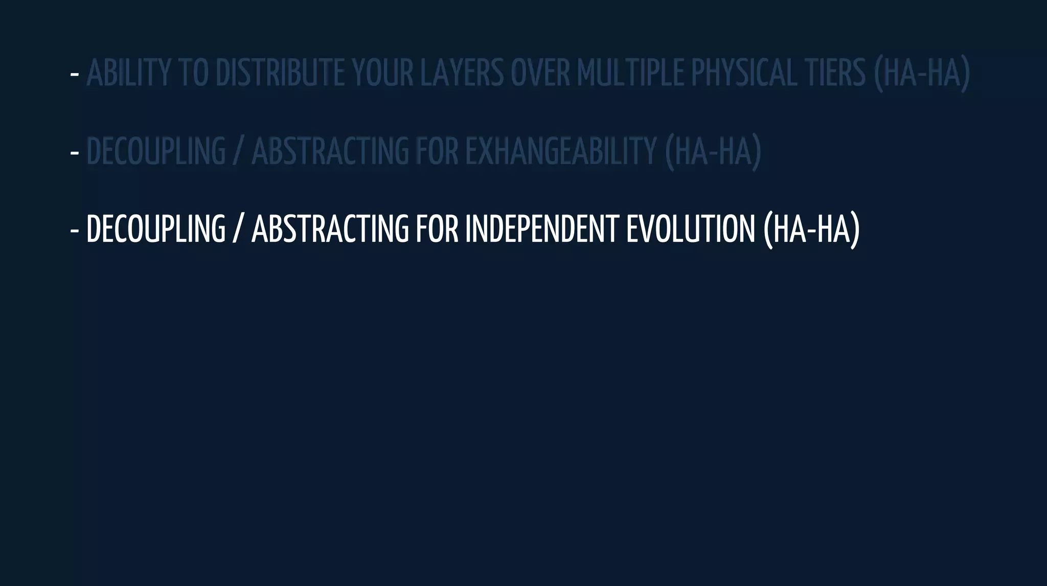 - ABILITY TO DISTRIBUTE YOUR LAYERS OVER MULTIPLE PHYSICAL TIERS (HA-HA)
- DECOUPLING / ABSTRACTING FOR EXHANGEABILITY (HA-HA)
- DECOUPLING / ABSTRACTING FOR INDEPENDENT EVOLUTION (HA-HA)
 