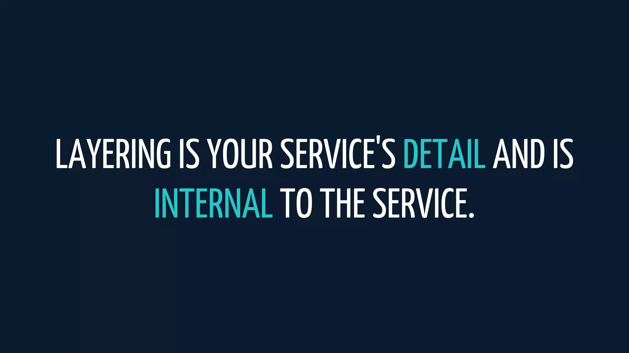 LAYERING IS YOUR SERVICE'S DETAIL AND IS
INTERNAL TO THE SERVICE.
 