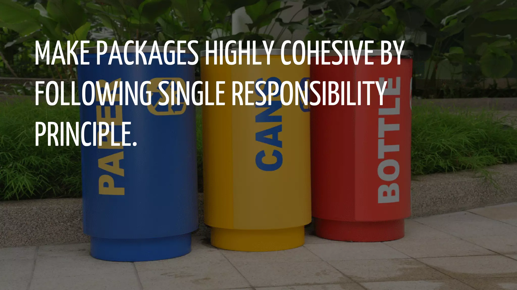 MAKE PACKAGES HIGHLY COHESIVE BY
FOLLOWING SINGLE RESPONSIBILITY
PRINCIPLE.
 