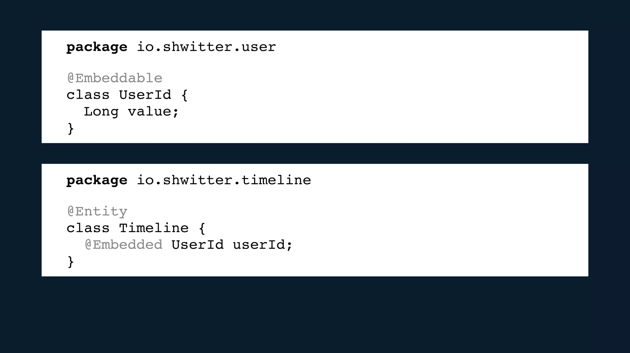 package io.shwitter.user
@Embeddable
class UserId {
Long value;
}
package io.shwitter.timeline
@Entity
class Timeline {
@Embedded UserId userId;
}
 