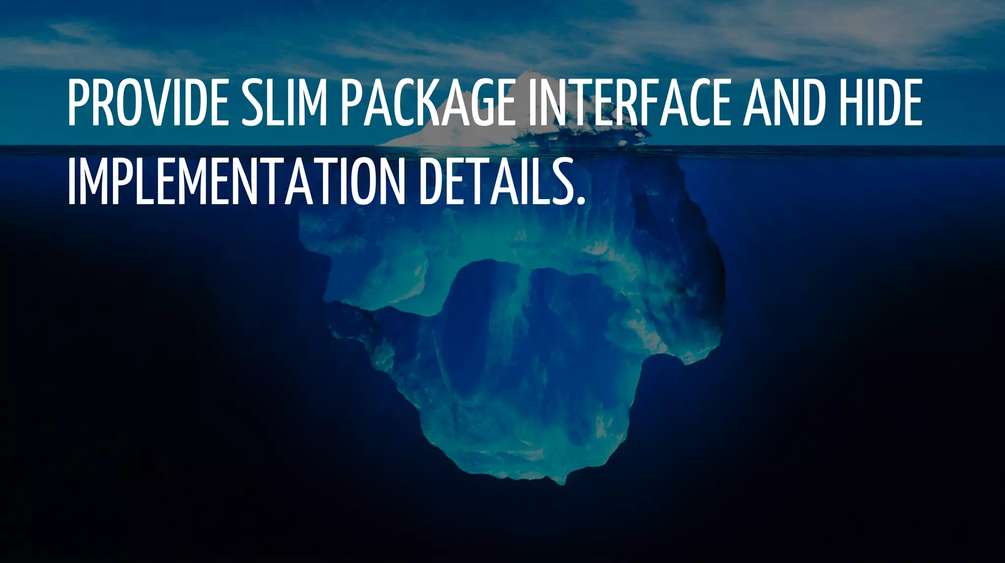 PROVIDE SLIM PACKAGE INTERFACE AND HIDE
IMPLEMENTATION DETAILS.
 
