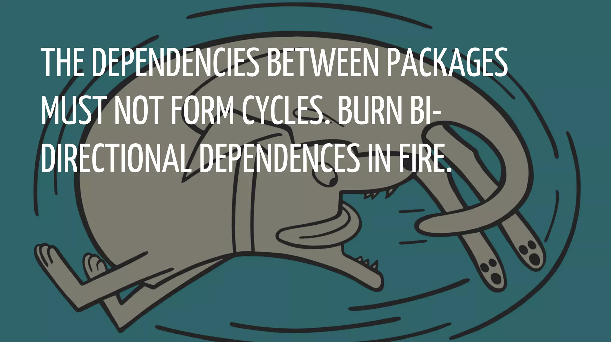 THE DEPENDENCIES BETWEEN PACKAGES
MUST NOT FORM CYCLES. BURN BI-
DIRECTIONAL DEPENDENCES IN FIRE.
 