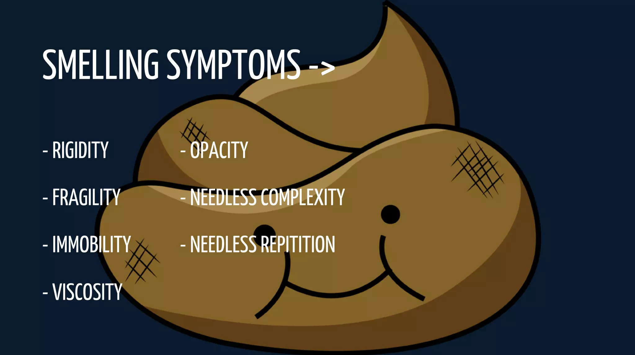- RIGIDITY
- FRAGILITY
- IMMOBILITY
- VISCOSITY
- OPACITY
- NEEDLESS COMPLEXITY
- NEEDLESS REPITITION
SMELLING SYMPTOMS ->
 