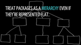 TREAT PACKAGES AS A HIERARCHY EVEN IF
THEY’RE REPRESENTED FLAT.
 