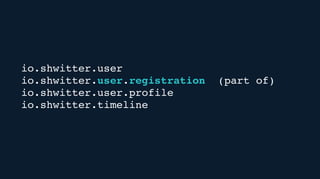 io.shwitter.user
io.shwitter.user.registration (part of)
io.shwitter.user.profile
io.shwitter.timeline
 
 