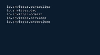 io.shwitter.controller
io.shwitter.dao
io.shwitter.domain
io.shwitter.services
io.shwitter.exceptions
 