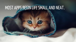 MOST APPS BEGIN LIFE SMALL AND NEAT.
 