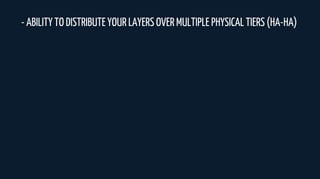 - ABILITY TO DISTRIBUTE YOUR LAYERS OVER MULTIPLE PHYSICAL TIERS (HA-HA)
 