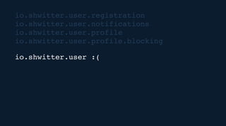 io.shwitter.user.registration
io.shwitter.user.notifications
io.shwitter.user.profile
io.shwitter.user.profile.blocking
io.shwitter.user :(
 
 