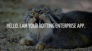 HELLO. I AM YOUR ROTTING ENTERPRISE APP.
 