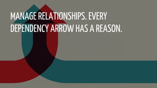 MANAGE RELATIONSHIPS. EVERY
DEPENDENCY ARROW HAS A REASON.
 