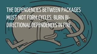 THE DEPENDENCIES BETWEEN PACKAGES
MUST NOT FORM CYCLES. BURN BI-
DIRECTIONAL DEPENDENCES IN FIRE.
 