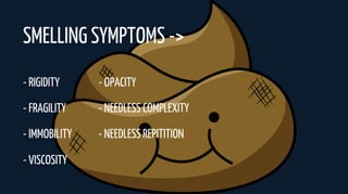 - RIGIDITY
- FRAGILITY
- IMMOBILITY
- VISCOSITY
- OPACITY
- NEEDLESS COMPLEXITY
- NEEDLESS REPITITION
SMELLING SYMPTOMS ->
 