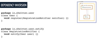 DEPENDENCY INVERSION
package io.shwitter.user
class User {
void register(RegistrationNotifier notifier) {}
}
package io.shwitter.user.notify
class RegistrationNotifier {
void notify(User user) {}
}
 