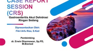 Gastroenteritis Akut Dehidrasi
Ringan Sedang
Dipresentasikan Oleh:
Fikri Arfu Riza, S.Ked
Pembimbing
dr. Erwin Dharmawan, Sp.PD,
M.Biomed
 