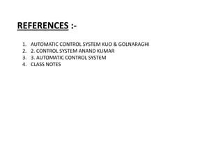 REFERENCES :-
1. AUTOMATIC CONTROL SYSTEM KUO & GOLNARAGHI
2. 2. CONTROL SYSTEM ANAND KUMAR
3. 3. AUTOMATIC CONTROL SYSTEM
4. CLASS NOTES
 