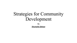 Strategies for Community
Development
By
Shumaila Zahoor
 