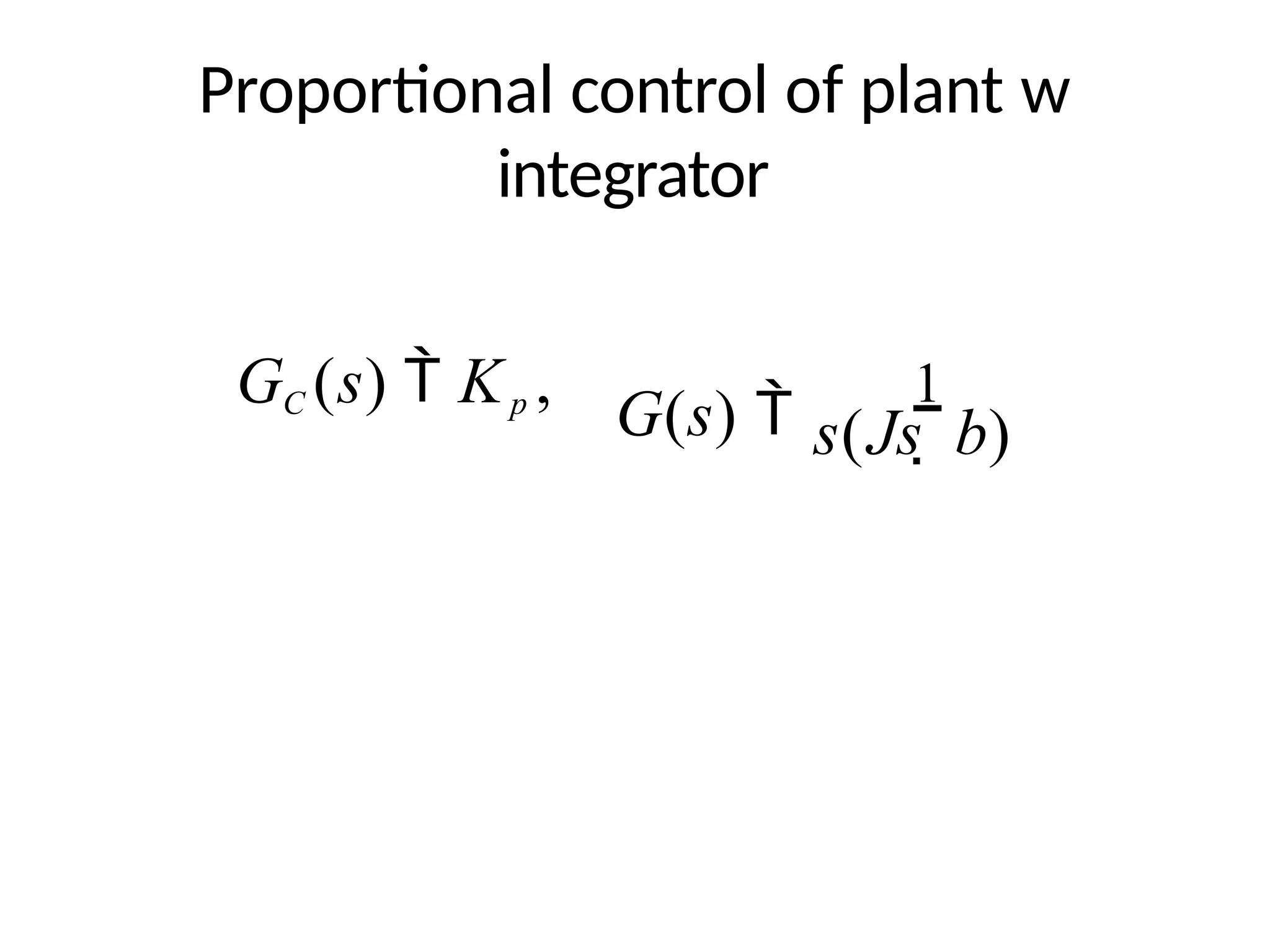 Proportional control of plant w
integrator
G(s) 
1
GC (s)  Kp ,
s(Js  b)
 