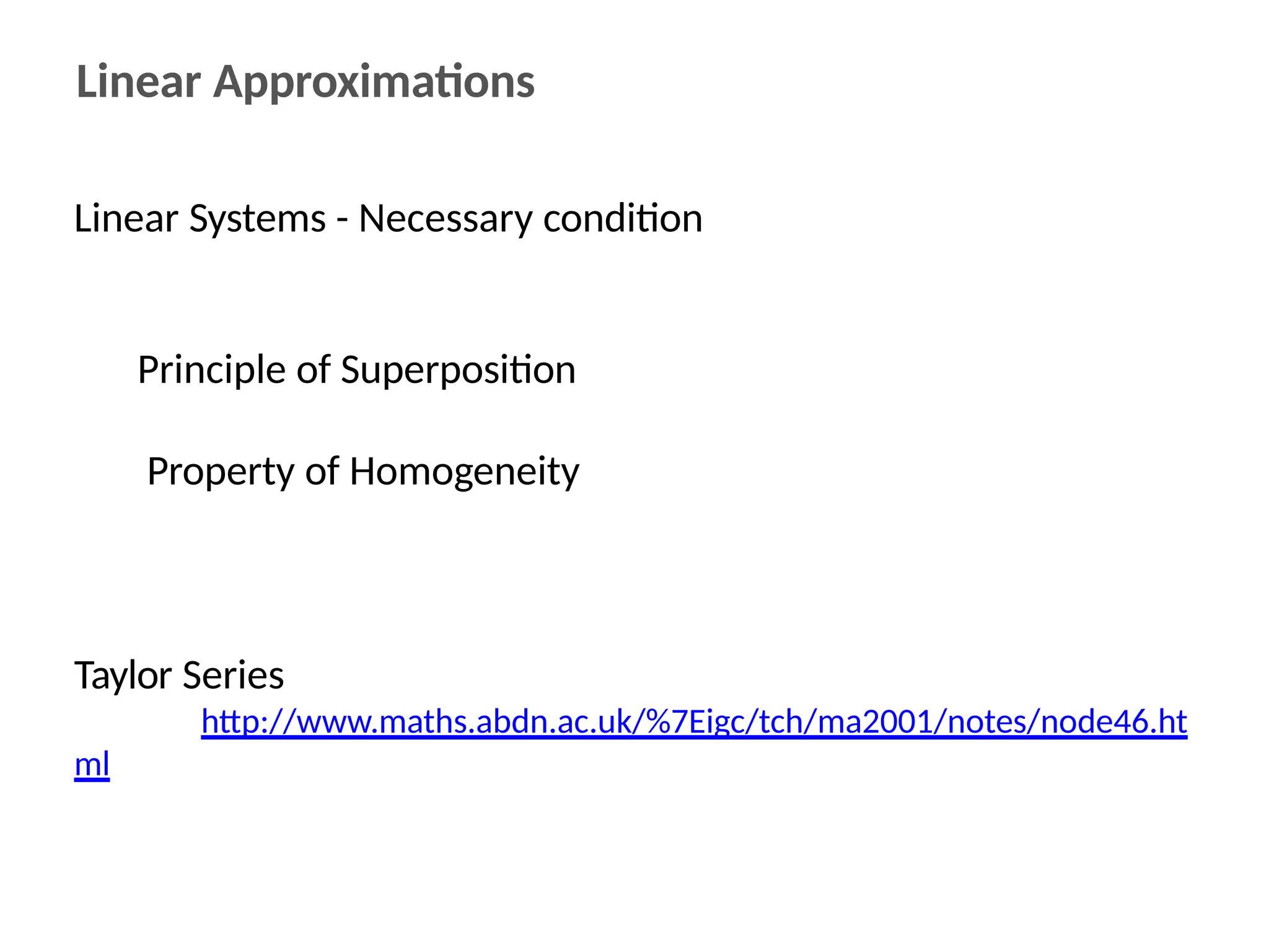 Linear Approximations
Linear Systems - Necessary condition
Principle of Superposition
Property of Homogeneity
Taylor Series
http://www.maths.abdn.ac.uk/%7Eigc/tch/ma2001/notes/node46.ht
ml
 