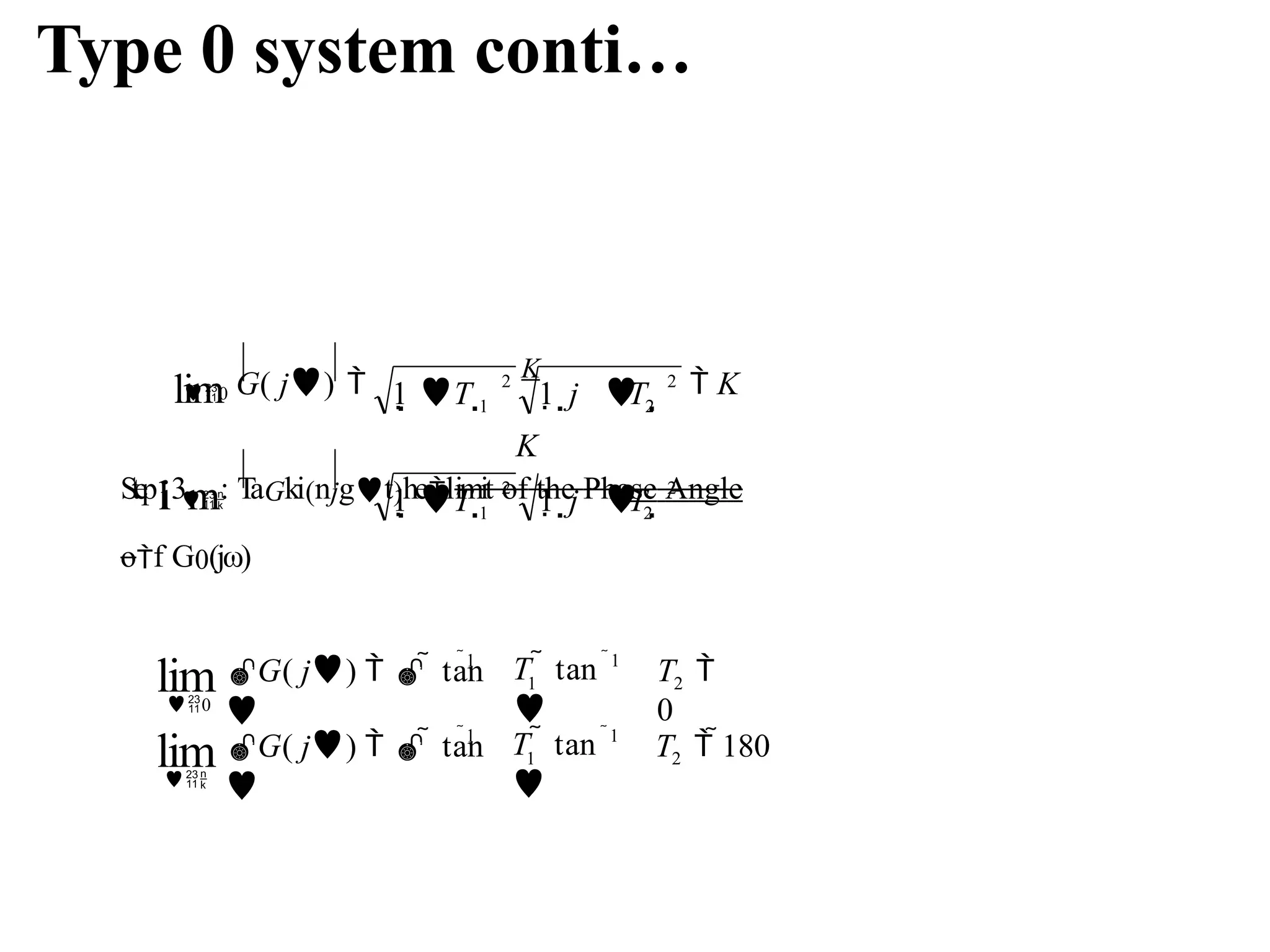 Type 0 system conti…
2
2
2
1
2
2
1 2
K

1 T  1 j T 
S
te
pl
i3m: TaGki(njgt)helimit of the Phase Angle
of G0(jω)


1 T  1 j T 
lim G( j) 
K
 K
0
2
1
1
1
T  180
T  tan

G( j)    tan

2
1
1
1
T 
0
T  tan

G( j)    tan

lim
lim

0
 