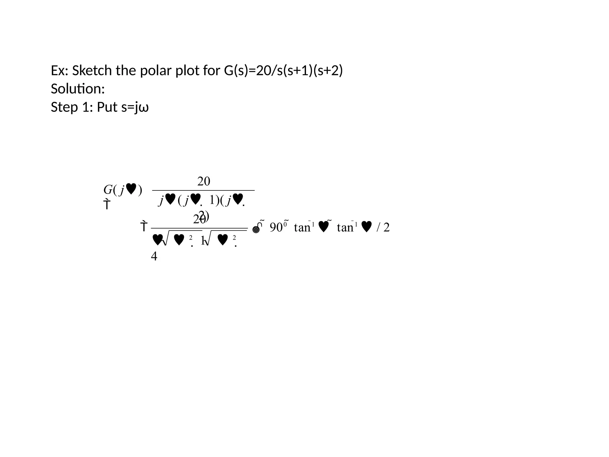 Ex: Sketch the polar plot for G(s)=20/s(s+1)(s+2)
Solution:
Step 1: Put s=jω
  900
 tan1
  tan1
 / 2
  2
 1  2

4
20
20
j( j  1)( j 
2)
G( j)


 