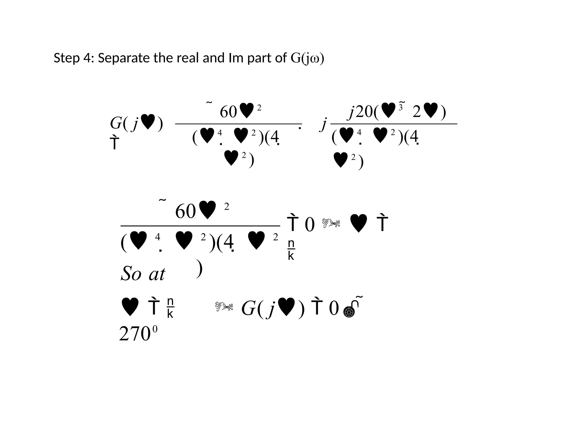 Step 4: Separate the real and Im part of G(jω)
j20(3
 2)
(4
 2
)(4 
2
)
 602
(4
 2
)(4 
2
)
G( j)

 j
 60 2
( 4
  2
)(4   2
)
So at
    G( j)  0 
2700
 0   

 