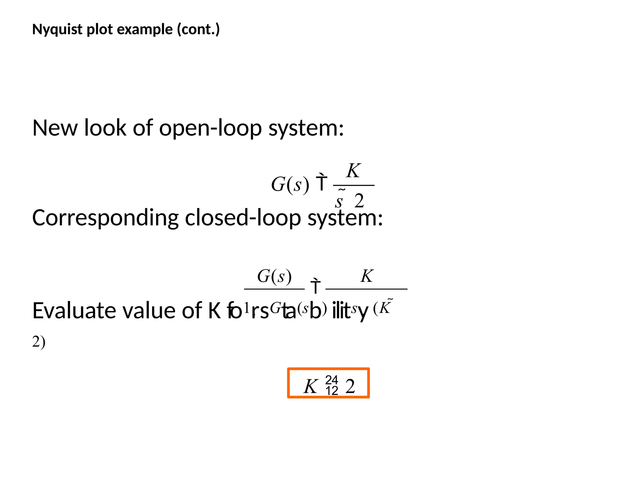 Nyquist plot example (cont.)
New look of open-loop system:
Corresponding closed-loop system:
s  2
G(s) 
K

Evaluate value of K fo1rsGta(sb) ilitsy (K 
2)
G(s) K
K  2
 