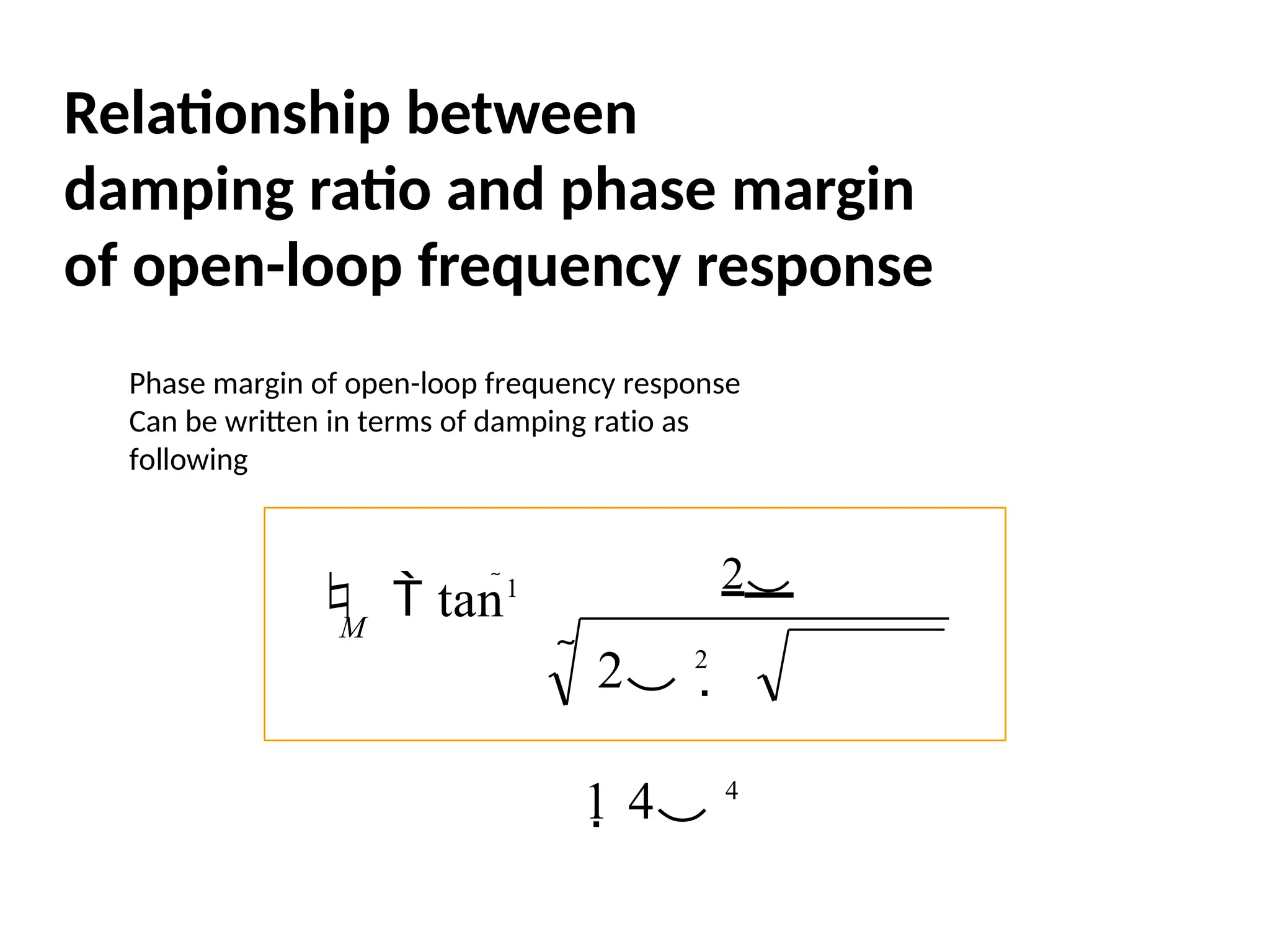 Relationship between
damping ratio and phase margin
of open-loop frequency response
  tan1 2
 2 2

1 4 4
M
Phase margin of open-loop frequency response
Can be written in terms of damping ratio as
following
 