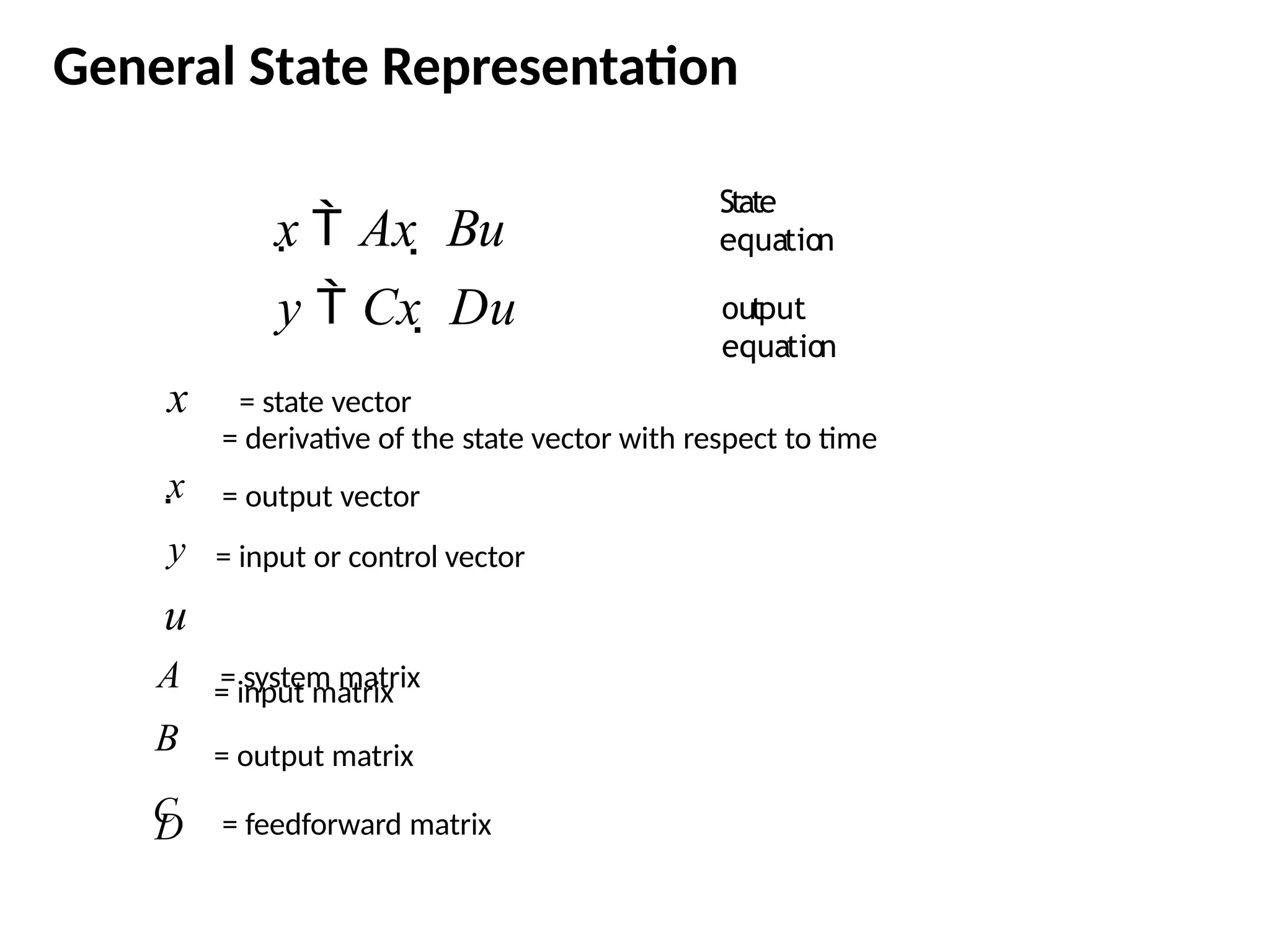 General State Representation
D
= derivative of the state vector with respect to time
= output vector
= input or control vector
x  Ax  Bu
y  Cx  Du
x = state vector
x
y
u
A = system matrix
B
C
= input matrix
= output matrix
= feedforward matrix
State
equation
output
equation
 