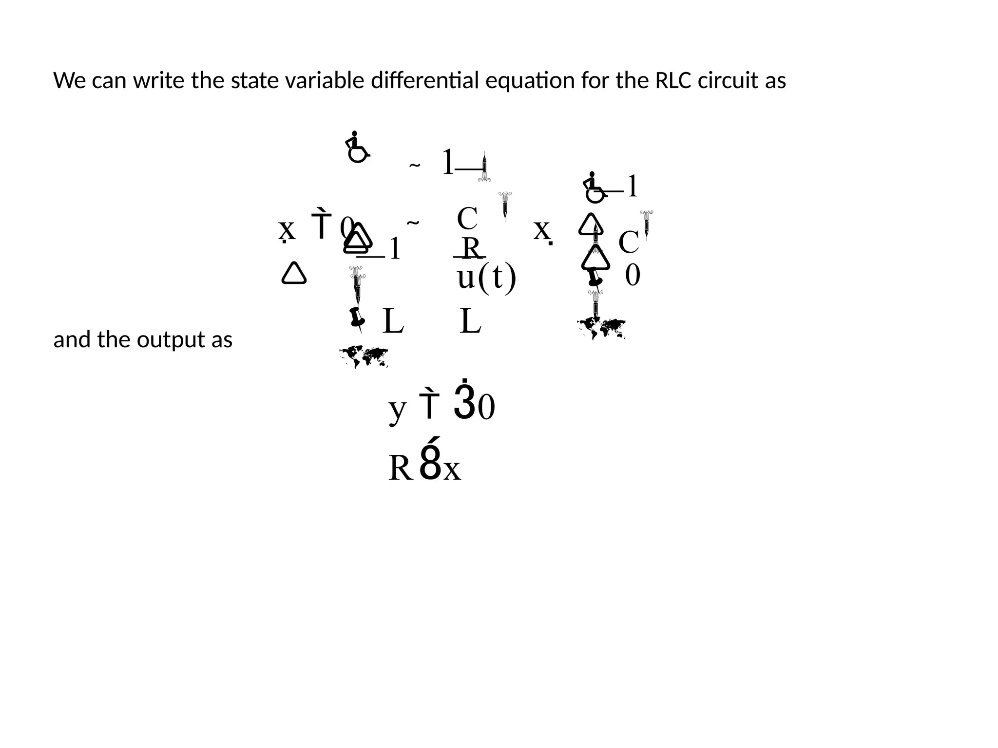 C

 0

 1

C 
x   
u(t)
 1 R

 

L L


1 

0
x 

We can write the state variable differential equation for the RLC circuit as
and the output as
y  0
Rx
 