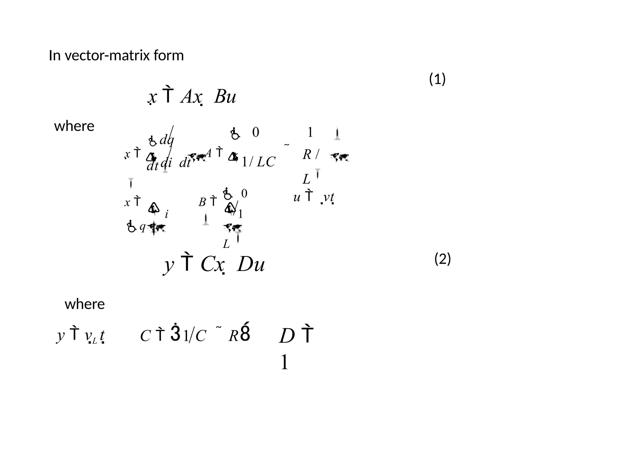 In vector-matrix form
x  Ax  Bu
where

dq
dt

x   di dt


 R /
L


A  1/ LC
 1
0


 i

x 
q


1
L
B 
 0

u  vt
(1)
(2)
where
y  vL t
y  Cx  Du
C  1 C  R D 
1
 