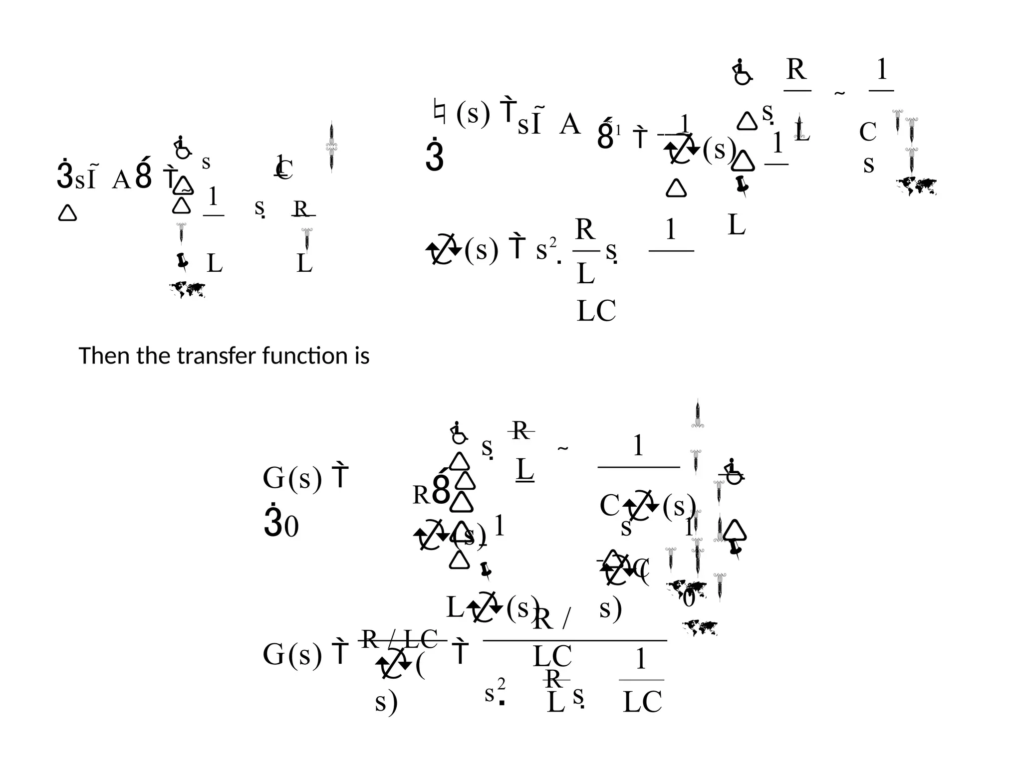 


R

 s 

 L L

 s
1
C
sI  A 

1
1
R
L
LC
s 
(s)  s2

s 


R 1


1

L
(s)


sI  A
(s) 

1

1 s 
L

C 
Then the transfer function is
G(s) 
0
L LC
1
 R
s 
s2
R /
LC
(
s)
G(s) 
R / LC

s  
0 
 
1 
1
1


 

(
s)
C(s) 
 C 


 L


L(s)
R
(s)

s 
R

 