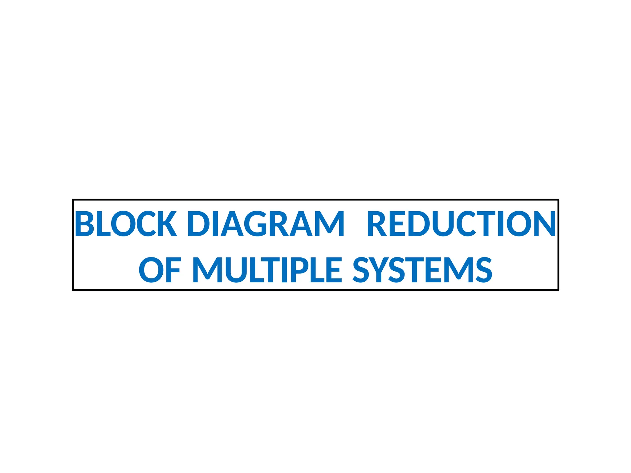 BLOCK DIAGRAM REDUCTION
OF MULTIPLE SYSTEMS
 