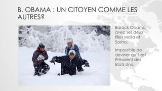 B. OBAMA : UN CITOYEN COMME LES
AUTRES?
                         Barack Obama
                         avec ses deux
                         filles Malia et
                         Sasha.
                         Impossible de
                         deviner qu’il est
                         Président des
                         Etats Unis.
 