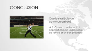 CONCLUSION

             Quelle stratégie de
             communication?

             ! B. Obama montre tout : Il
             apparait comme un bon père
             de famille et un bon président
 