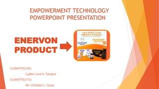 EMPOWERMENT TECHNOLOGY
POWERPOINT PRESENTATION
SUBMITTED BY:
Cydee Love A. Tampos
SUBMITTED TO:
Mr. October C. Garay
ENERVON
PRODUCT
 