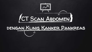 CT Scan Abdomen
dengan Klinis Kanker Pankreas
 