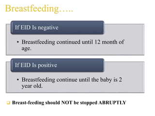 • Breastfeeding continued until 12 month of
age.
If EID Is negative
• Breastfeeding continue until the baby is 2
year old.
If EID Is positive
 Breast-feeding should NOT be stopped ABRUPTLY
 
