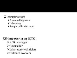 Manpower in an ICTC
ICTC manager
Counsellor
Laboratory technician
Outreach workers
Infrastructure
A counselling room
Laboratory
Sample collection room
 