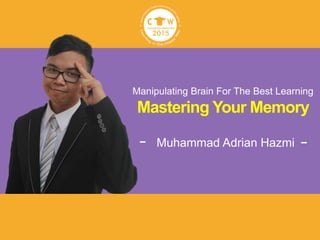 Manipulating Brain For The Best Learning
Mastering Your Memory
Muhammad Adrian Hazmi
 