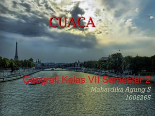 CUACA



Geografi Kelas VII Semester 2
               Mahardika Agung S
                         1006265
 