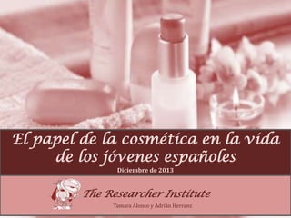El papel de la cosmética en la vida
de los jóvenes españoles
Diciembre de 2013

The Researcher Institute
Tamara Alonso y Adrián Herranz
Tamara Alonso y Adrián Herranz

 