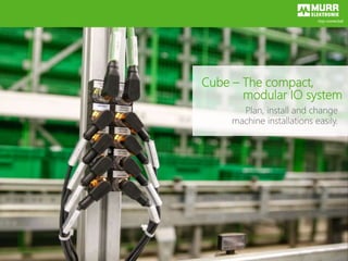 Cube – The compact,
modular IO system
Plan, install and change
machine installations easily.
 