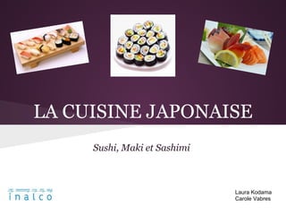 LA CUISINE JAPONAISE
     Sushi, Maki et Sashimi



                              Laura Kodama
                              Carole Vabres
 