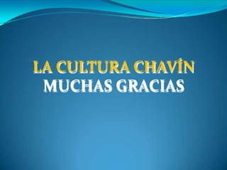 LA CULTURA CHAVÍN
MUCHAS GRACIAS
 