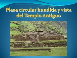 Plaza circular hundida y vista
del Templo Antiguo
 